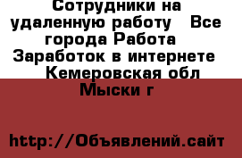 Сотрудники на удаленную работу - Все города Работа » Заработок в интернете   . Кемеровская обл.,Мыски г.